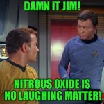 This joke is a gas (No I'm not sorry!) | DAMN IT JIM! NITROUS OXIDE IS NO LAUGHING MATTER! | image tagged in mccoy and kirk | made w/ Imgflip meme maker