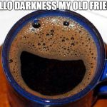 Coffee Cup Smile | HELLO DARKNESS MY OLD FRIEND | image tagged in coffee cup smile | made w/ Imgflip meme maker
