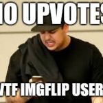 Imgflip your so fickle | NO UPVOTES; WTF IMGFLIP USERS | image tagged in imgflip | made w/ Imgflip meme maker