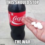 cola mentos | THIS SHOULD STOP; THE WAR | image tagged in cola mentos | made w/ Imgflip meme maker