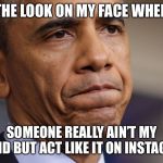 Obama Disappointment  | THE LOOK ON MY FACE WHEN; SOMEONE REALLY AIN’T MY FRIEND BUT ACT LIKE IT ON INSTAGRAM | image tagged in obama disappointment | made w/ Imgflip meme maker