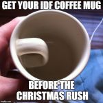 Coffee Cup with inside handle | GET YOUR IDF COFFEE MUG; BEFORE THE CHRISTMAS RUSH | image tagged in coffee cup with inside handle | made w/ Imgflip meme maker