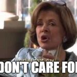 Lucille Bluth | ... I DON'T CARE FOR YE | image tagged in lucille bluth | made w/ Imgflip meme maker