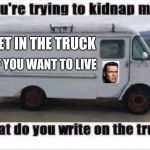Blank kidnapping truck | GET IN THE TRUCK; IF YOU WANT TO LIVE | image tagged in blank kidnapping truck | made w/ Imgflip meme maker