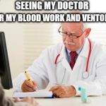seeing my doctor | SEEING MY DOCTOR; FOR MY BLOOD WORK AND VENTOLINE | image tagged in doctor's orders,doctor | made w/ Imgflip meme maker