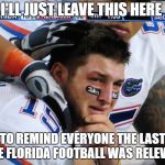 tim tebow crying  | I'LL JUST LEAVE THIS HERE; TO REMIND EVERYONE THE LAST TIME FLORIDA FOOTBALL WAS RELEVANT | image tagged in tim tebow crying | made w/ Imgflip meme maker