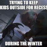 Jurassic Park Door | TRYING TO KEEP KIDS OUTSIDE FOR RECESS; DURING THE WINTER | image tagged in jurassic park door | made w/ Imgflip meme maker