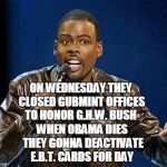 I can hear him saying this... | ON WEDNESDAY THEY CLOSED GUBMINT OFFICES TO HONOR G.H.W. BUSH; WHEN OBAMA DIES THEY GONNA DEACTIVATE E.B.T. CARDS FOR DAY | image tagged in chris rock,george bush,obama,ebt,george h w bush,memes | made w/ Imgflip meme maker