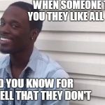 Sad but true | WHEN SOMEONE TELLS YOU THEY LIKE ALL MUSIC; AND YOU KNOW FOR FINE WELL THAT THEY DON'T | image tagged in why you lying,funny memes,relatable | made w/ Imgflip meme maker