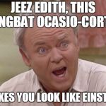 Archie Bunker | JEEZ EDITH, THIS DINGBAT OCASIO-CORTEZ; MAKES YOU LOOK LIKE EINSTEIN | image tagged in archie bunker | made w/ Imgflip meme maker