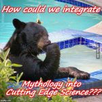 Hard Decision Bear | How could we integrate; Mythology into Cutting Edge Science??? | image tagged in hard decision bear | made w/ Imgflip meme maker