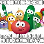 Dank Christian memes - a good idea? | WHEN SOMEONE AT SCHOOL; GETS YOUR REFERENCE FROM THE YOUTH SERMON LAST SUNDAY | image tagged in veggietales,memes,funny,christian,church,school | made w/ Imgflip meme maker