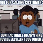 customer service | THANK YOU FOR CALLING CUSTOMER SERVICE; WE DON'T ACTUALLY DO ANYTHING WE JUST PROVIDE EXCELLENT CUSTOMER SERVICE | image tagged in customer service | made w/ Imgflip meme maker