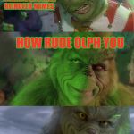 Bad Pun Grinch | WHAT DOES SANTA SAY WHEN ONE OF HIS REINDEER IS CALLING ANOTHER REINDEER NAMES; HOW RUDE OLPH YOU | image tagged in bad pun grinch,memes,funny,santa claus,the grinch,rudolph | made w/ Imgflip meme maker