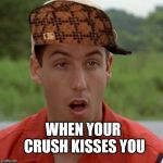 Adam Sandler mouth dropped | WHEN YOUR CRUSH KISSES YOU | image tagged in adam sandler mouth dropped,scumbag | made w/ Imgflip meme maker