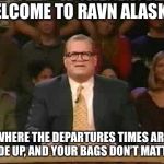 Whose line is it anyway  | WELCOME TO RAVN ALASKA.. WHERE THE DEPARTURES TIMES ARE MADE UP, AND YOUR BAGS DON’T MATTER.. | image tagged in whose line is it anyway | made w/ Imgflip meme maker