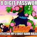 Picolo protecting gohan | A 8 DIGIT PASSWORD; PROTECTING MY 3 DIGIT BANK BALANCE | image tagged in picolo protecting gohan | made w/ Imgflip meme maker