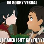 Rwby Grimm Cinder | IM SORRY VERNAL; BUT RAVEN ISN'T GAY FOR YOU | image tagged in rwby grimm cinder | made w/ Imgflip meme maker
