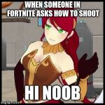 RWBY-Pyrrha waves | WHEN SOMEONE IN FORTNITE ASKS HOW TO SHOOT; HI NOOB | image tagged in rwby-pyrrha waves | made w/ Imgflip meme maker