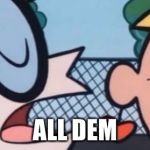 Dexter's Accent | ALL DEM | image tagged in dexter's accent | made w/ Imgflip meme maker