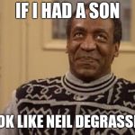 Cosby has an Obama moment | IF I HAD A SON; HE'D LOOK LIKE NEIL DEGRASSE TYSON | image tagged in bill cosby,neil degrasse tyson,rapist | made w/ Imgflip meme maker