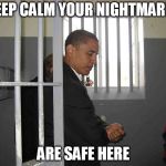 Obama in jail cell meme | KEEP CALM YOUR NIGHTMARES; ARE SAFE HERE | image tagged in obama in jail cell meme | made w/ Imgflip meme maker