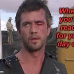 I'm ready!  | When you're ready for your day off. | image tagged in mad max i'll drive,overworked,done for awhile,memes | made w/ Imgflip meme maker