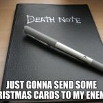 Death note | JUST GONNA SEND SOME CHRISTMAS CARDS TO MY ENEMIES | image tagged in death note | made w/ Imgflip meme maker