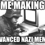 More memes from the kommerdant | ME MAKING; ADVANCED NAZI MEMES | image tagged in nazi computer,memes,making memes | made w/ Imgflip meme maker