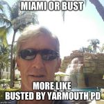 douchebag loser | MIAMI OR BUST; MORE LIKE BUSTED BY YARMOUTH PD | image tagged in douchebag loser | made w/ Imgflip meme maker