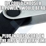Maybe I'm an idiot, but this would be really cool | IF I COULD CHOOSE A SUPER POWER, I WOULD BE ABLE TO; PLUG IN A USB CORD ON THE FIRST TRY EVERY TIME | image tagged in usbpersa,usb,superheroes,funny | made w/ Imgflip meme maker