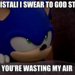 Sonic is Not Impressed - Sonic Boom | CRISTALI I SWEAR TO GOD STOP; YOU'RE WASTING MY AIR | image tagged in sonic is not impressed - sonic boom | made w/ Imgflip meme maker