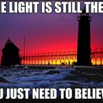 Grand Haven Lighthouse Sunset | THE LIGHT IS STILL THERE; YOU JUST NEED TO BELIEVE!! | image tagged in grand haven lighthouse sunset | made w/ Imgflip meme maker