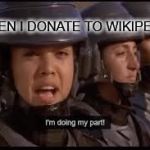 Starship Troopers doing my part | WHEN I DONATE TO WIKIPEDIA | image tagged in starship troopers doing my part | made w/ Imgflip meme maker