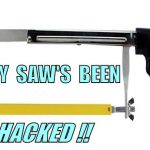 HACKING WARNING !!! | MY  SAW'S  BEEN; HACKED !! | image tagged in hack saw,funny memes | made w/ Imgflip meme maker