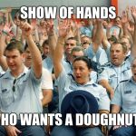 Police Raise Hands | SHOW OF HANDS; WHO WANTS A DOUGHNUT? | image tagged in police raise hands,memes,donut,doughnut,homer simpson donut,homer simpson drooling | made w/ Imgflip meme maker