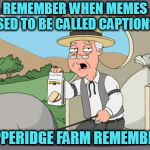 I even won a couple of "caption contests" run by the local newspaper. | REMEMBER WHEN MEMES USED TO BE CALLED CAPTIONS? PEPPERIDGE FARM REMEMBERS | image tagged in family guy pepper ridge,memes | made w/ Imgflip meme maker