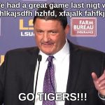 Orgeron LSU | We had a great game last nigt we fhfdj hlkajsdfh hzhfd, xfajalk fahfkj sfkjh. GO TIGERS!!! | image tagged in orgeron lsu | made w/ Imgflip meme maker