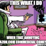 Shoot TV | THIS WHAT I DO; WHEN THAT ANNOYING AMAZON.COM COMMERCIAL COMES ON | image tagged in shoot tv | made w/ Imgflip meme maker