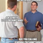 Jehovah's Witness | WE REPRESENT JEHOVAH; ISN'T THAT A LITTLE PRESUMPTUOUS; ARE YOU CALLING JEHOVAH PRESUMPTUOUS | image tagged in door to door evangelist,jehovah's witness | made w/ Imgflip meme maker
