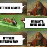 How to deal with unintended consequences | WE WANT A LIVING WAGE! LET THERE BE YELLOW RAIN | image tagged in let there be ants,funny,funny memes | made w/ Imgflip meme maker