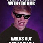 Good Luck Brian | GOES TO CASINO WITH 1 DOLLAR; WALKS OUT A MILLIONAIRE | image tagged in good luck brian | made w/ Imgflip meme maker