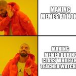 Drake Approves (HD) | MAKING MEMES AT HOME; MAKING MEMES DURING CLASS WHILE THE TEACHER WATCHES | image tagged in drake approves hd | made w/ Imgflip meme maker