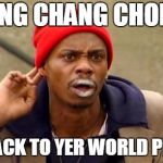 go back to yer world | CHING CHANG CHONG? GO BACK TO YER WORLD PLEASE | image tagged in tyrone biggums,dave chappelle,clayton bigsby | made w/ Imgflip meme maker