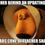 Doug from Up - Cone of Shame | TEACHER BEHIND ON UPDATING SITE; WEARS CONE OF TEACHER SHAME | image tagged in doug from up - cone of shame | made w/ Imgflip meme maker