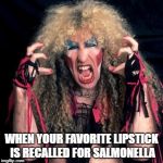 Lipstick Recall | WHEN YOUR FAVORITE LIPSTICK IS RECALLED FOR SALMONELLA | image tagged in twisted sister,makeup,lipstick,bobarotski,funny | made w/ Imgflip meme maker