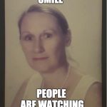 Angry MILF | SMILE; PEOPLE ARE WATCHING | image tagged in angry milf | made w/ Imgflip meme maker