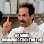 Soup Nazi | NO MORE COMMUNICATION FOR YOU | image tagged in soup nazi | made w/ Imgflip meme maker