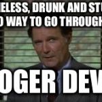 Dean Wormer | HOMELESS, DRUNK AND STUPID IS NO WAY TO GO THROUGH LIFE; ROGER DEVO | image tagged in dean wormer | made w/ Imgflip meme maker