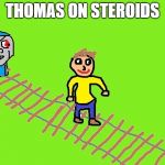 Thomas on steroids | THOMAS ON STEROIDS | image tagged in thomas the killer,thomas the train,thomas,thomas on steroids,wow,look out | made w/ Imgflip meme maker